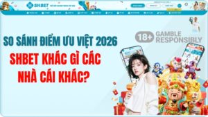 SHBET Khác Gì Các Nhà Cái Khác? So Sánh Điểm Ưu Việt 2026